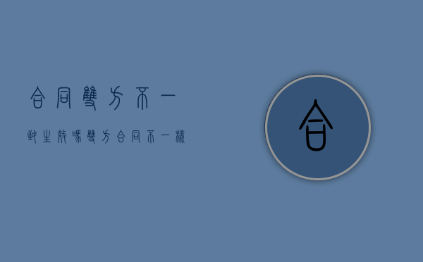 合同双方不一致生效吗（双方合同不一样）