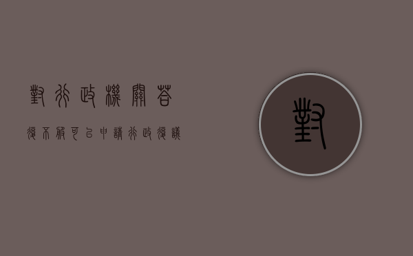 对行政机关答复不服可以申请行政复议吗（行政机关的答复是否可诉）