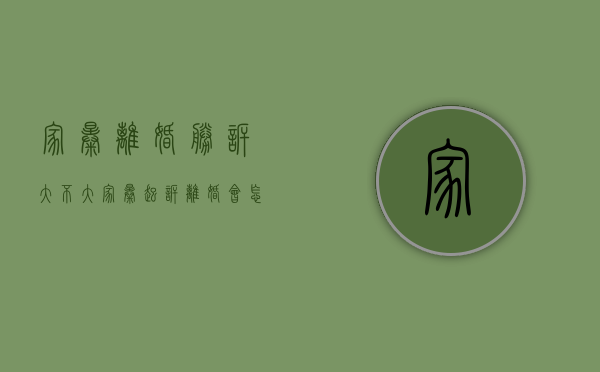 家暴离婚胜诉大不大（家暴起诉离婚会怎么判）