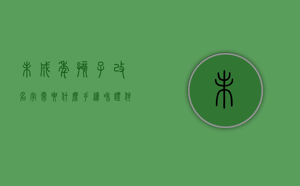 未成年孩子改名字需要什么手续和证件（未成年孩子改名字需要什么手续吗）