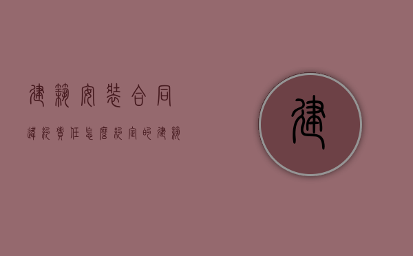建筑安装合同违约责任怎么约定的（建筑安装合同违约责任怎么约定赔偿）