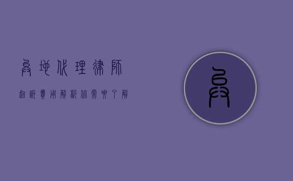 异地代理律师起诉费用解析，你需要了解的关键信息