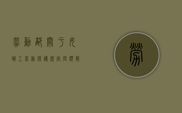 劳动部关于〈女职工劳动保护规定〉问题解答（中华人民共和国劳动法中对女职工作了）