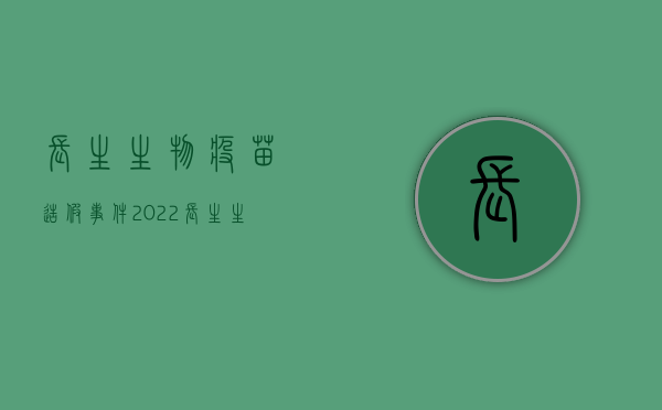 长生生物疫苗造假事件（2022长生生物疫苗造假怎么赔偿受害人）
