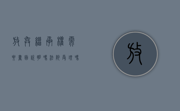 放弃继承权需要书面说明吗法院受理吗（放弃继承权需要书面说明吗法院怎么执行）