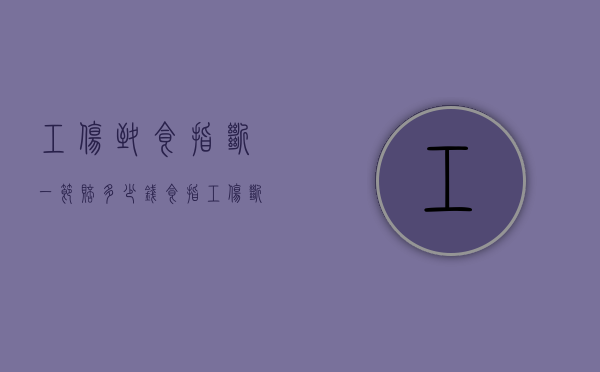 工伤致食指断一节赔多少钱（食指工伤断了能赔偿几万）