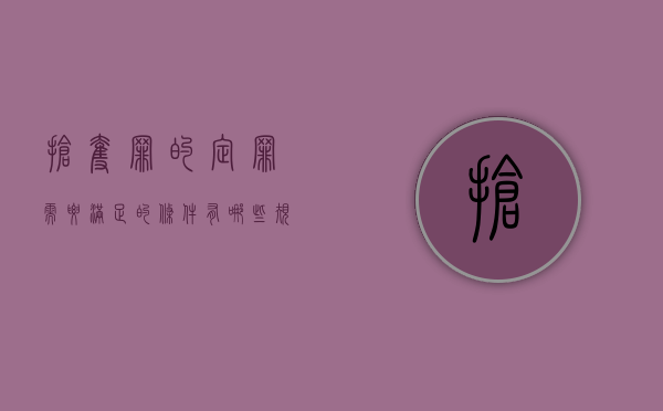 抢夺罪的定罪需要满足的条件有哪些规定呢（抢夺罪的定罪需要满足的条件有哪些规定和规定）