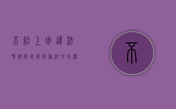 不给上班违法吗？律师详解劳动法中的权益保护