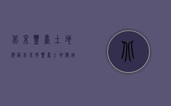 北京丰台土地价格（北京市丰台土地使用税征收标准是什么）