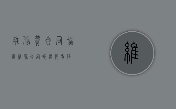 维修费合同协议（维修合同的违约责任）