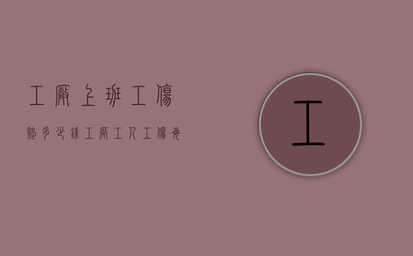 工厂上班工伤赔多少钱（工厂工人工伤每天补多少钱）