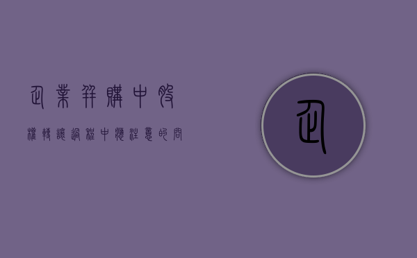 企业并购中(股权转让)过程中应注意的问题有哪些（股权并购交易）