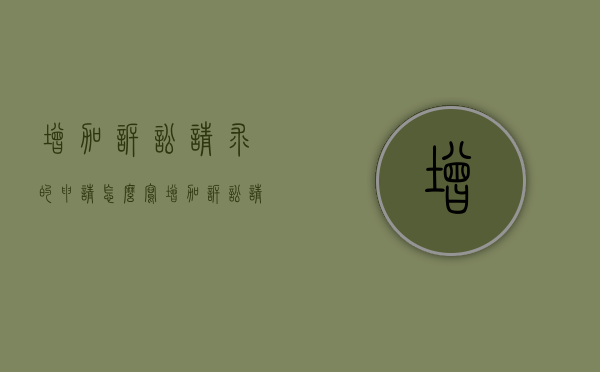 增加诉讼请求的申请怎么写（增加诉讼请求范文申请书）