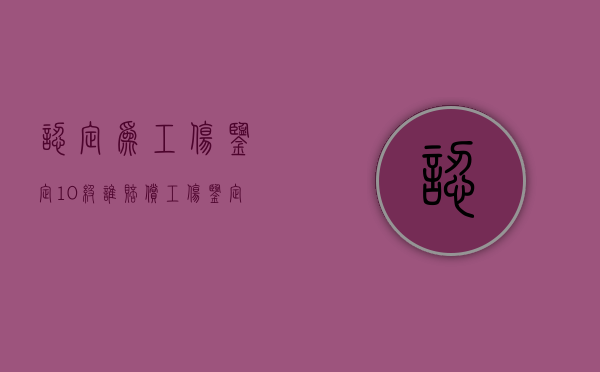 认定为工伤鉴定10级谁赔偿（工伤鉴定十级谁赔偿）