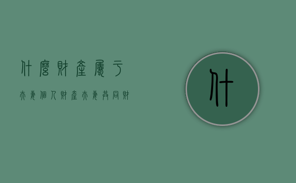 什么财产属于夫妻个人财产,夫妻共同财产的分割原则是什么（哪些财产属于夫妻的共同财产）