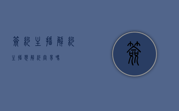 签约主播解约（主播想解约容易吗）