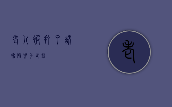 老人被打了请律师要多少钱？