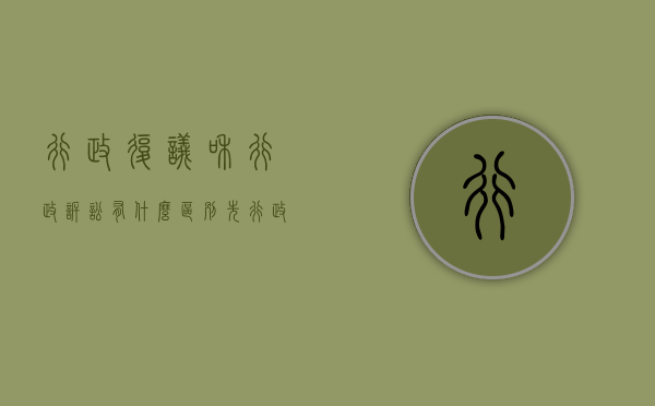 行政复议和行政诉讼有什么区别?（先行政复议还是先诉讼）