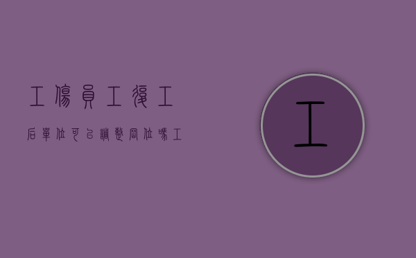 工伤员工复工后单位可以调整岗位吗（工伤复职申请书怎么写）