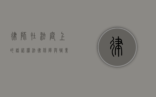 律师在法庭上的话语权，法律保障与职业责任