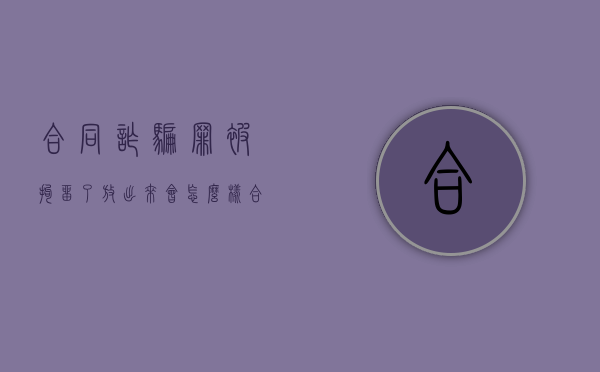 合同诈骗罪被拘留了放出来会怎么样（合同诈骗罪被拘留了放出来有案底吗）