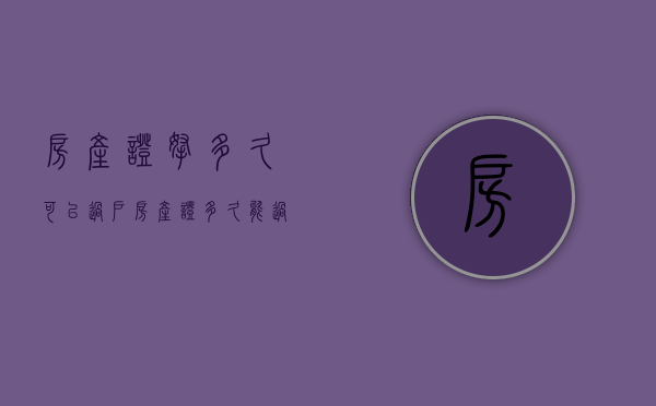 房产证拿多久可以过户（房产证多久能过户手续）
