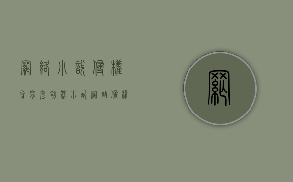 网络小说侵权会怎么判赔（小说网站侵权案例）