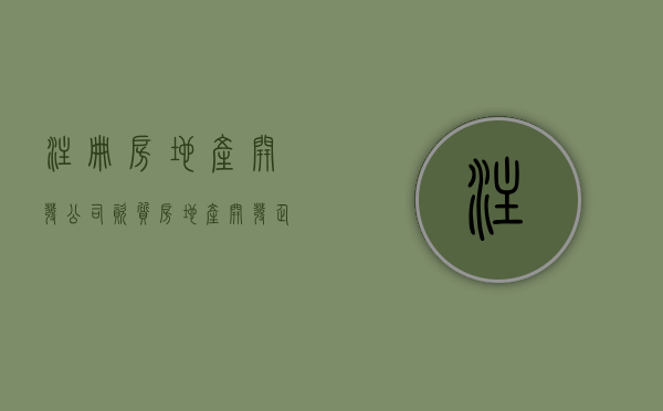 注册房地产开发公司资质（房地产开发企业的注册资金最低是多少）