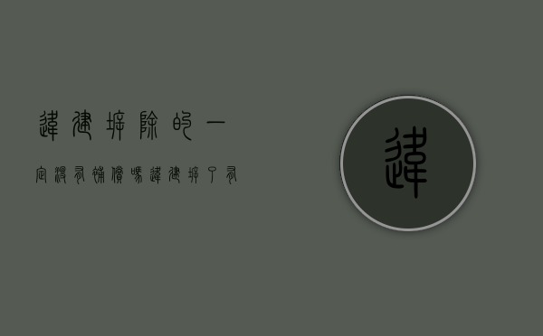 违建拆除的一定没有补偿吗（违建拆了有没有补助）