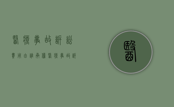 医疗事故诉讼费用由谁承担（医疗事故诉讼费用谁承担）