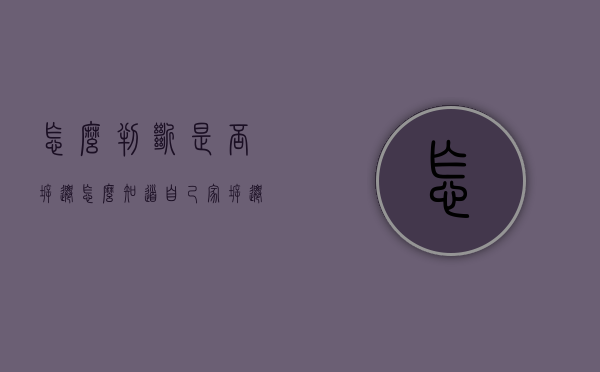 怎么判断是否拆迁（怎么知道自己家拆迁不）