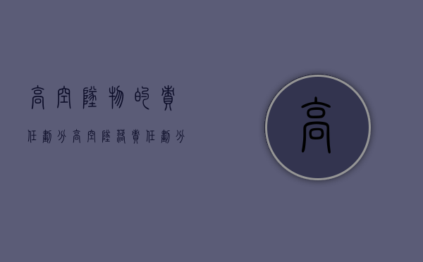 高空坠物的责任划分（高空坠落责任划分）
