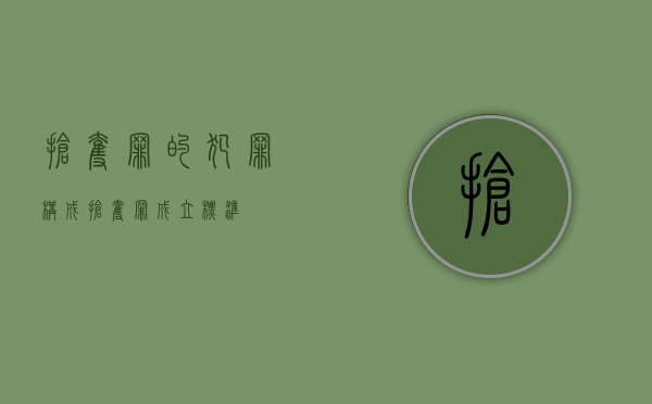 抢夺罪的犯罪构成（抢夺罪成立标准）