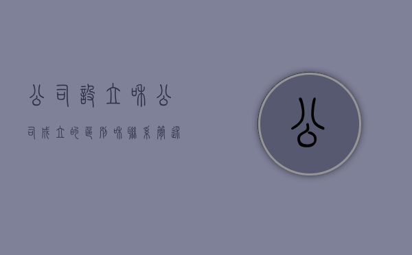 公司设立和公司成立的区别和联系（简述公司设立与成立的区别?）