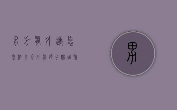 男方有外遇怎么办（男方外遇孩子归谁抚养）