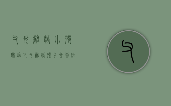 父母离婚小孩归谁（父母离婚孩子会判给谁）
