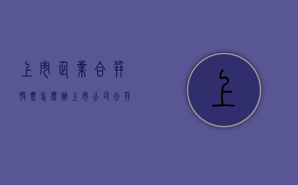 上市企业合并股票怎么办（上市公司合并股票怎么算）