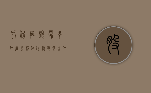 股份转让需要什么流程（股份转让需要什么手续费用）