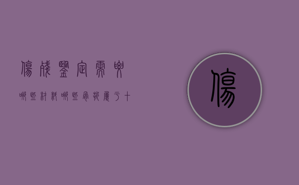 伤残鉴定需要哪些材料（哪些骨折属于十级伤残）