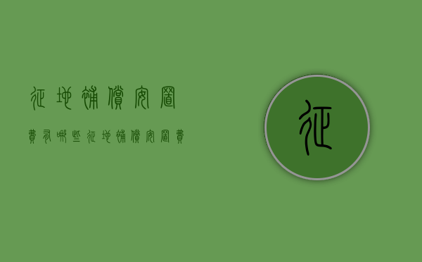 征地补偿安置费有哪些？（征地补偿安置费标准是多少）
