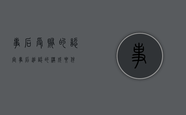 事后受贿的认定（事后追认的构成要件）