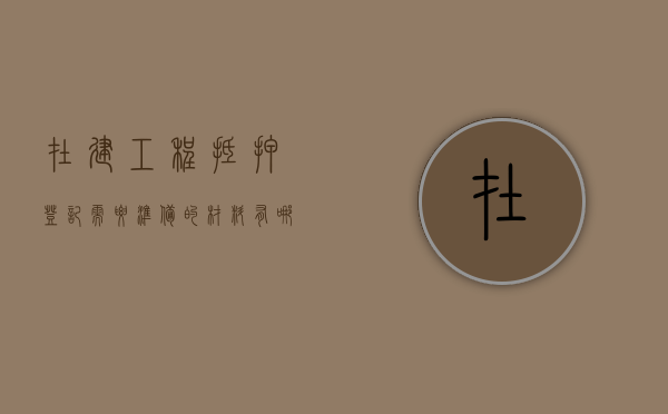 在建工程抵押登记需要准备的材料有哪些（在建工程抵押办法）