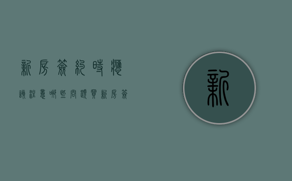 新房签约时应该注意哪些问题（买新房签约）