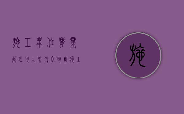 施工单位质量管理的主要内容包括（施工单位的质量责任与义务有哪些）