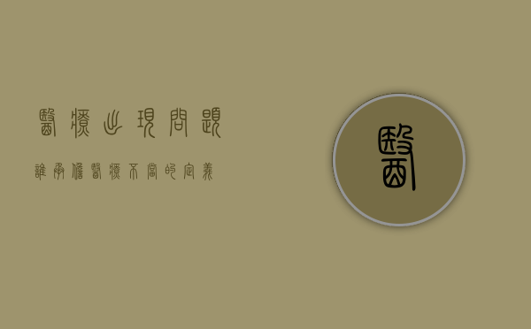 医疗出现问题谁承担（医疗不当的定义）