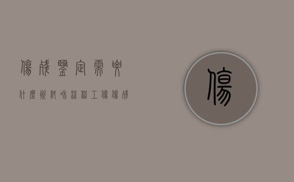 伤残鉴定需要什么资料和流程（工伤伤残鉴定要准备什么材料）