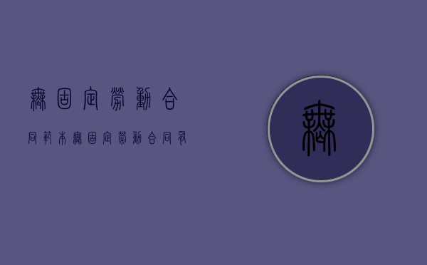 无固定劳动合同范本（无固定劳动合同有什么好处）