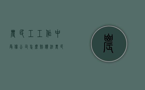 农民工工作中受伤公司怎么赔偿法（农民工在工地打工受伤了算不算工伤）