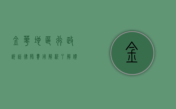 金华地区行政诉讼律师费用解析，了解价格与价值