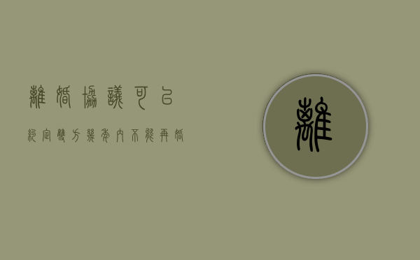离婚协议可以约定双方几年内不能再婚么（离婚协议可以限制人身自由吗）
